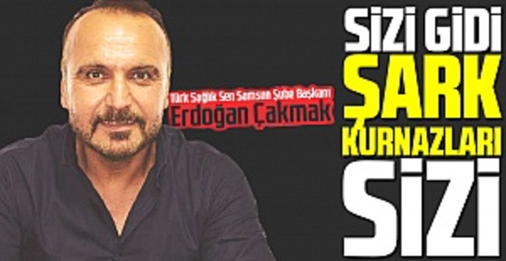 Erdoğan Çakamk: Sizi Gidi Şark Kurnazları Sizi