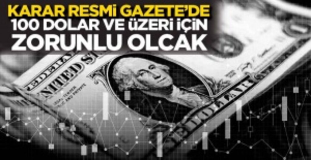 Karar Resmi Gazete'de! 100 Dolar ve Üzeri İçin Zorunlu Olacak