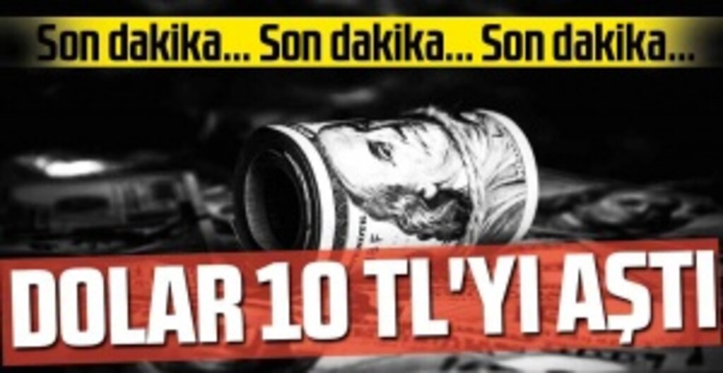 Son dakika: Dolar, 10 TL'yi aştı