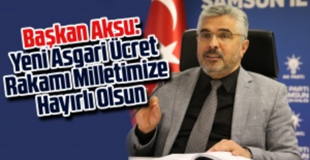 AK Parti Samsun İl Başkanı Ersan Aksu’dan Asgari Ücret Açıklaması