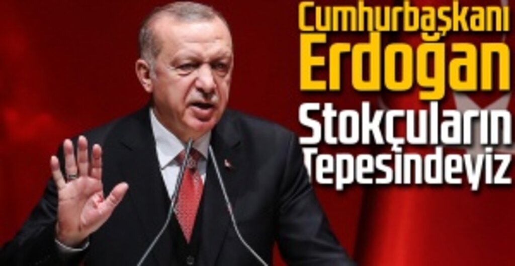 Cumhurbaşkanı Erdoğan: Stokçuların Tepesindeyiz, Mallarına El Koyacağız