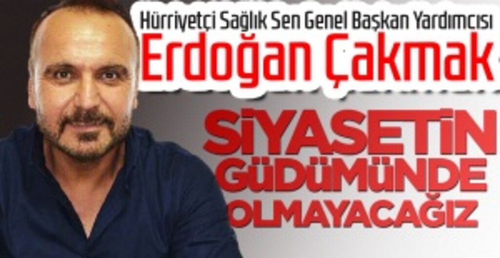 Erdoğan Çakmak , Siyasetin Güdümünde Olmayacağız