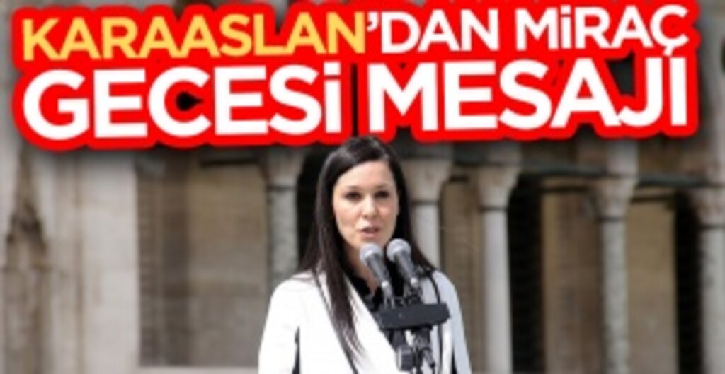 Karaaslan’dan Miraç Gecesi Mesajı: Mescid-i Aksa’nın Onurunu Korumak En Önemli Vazifemizdir