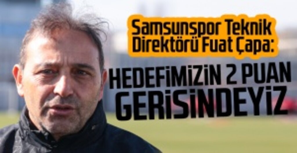Fuat Çapa: Hedefimizin 2 Puan Gerisindeyiz