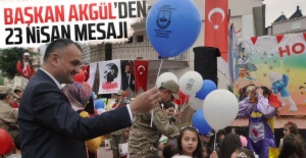 Halil Akgül'ün 23 Nisan Ulusal Egemenlik ve Çocuk Bayramı Mesajı