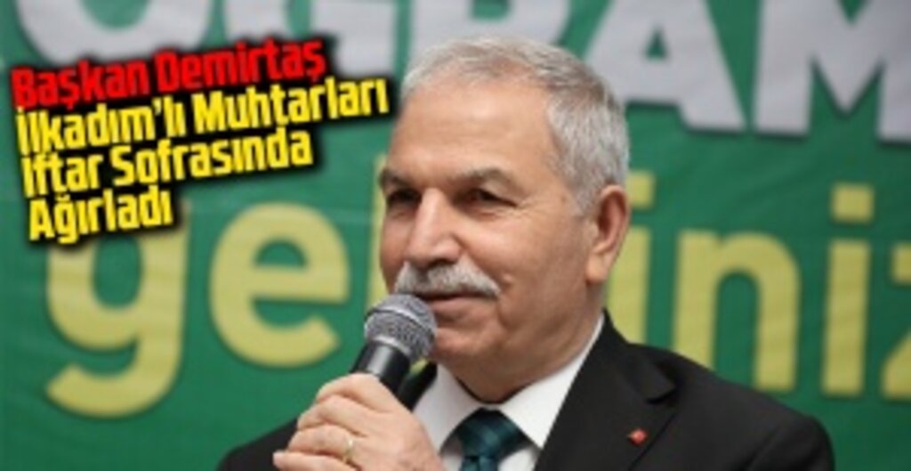 İlkadım Belediye Başkanı Demirtaş, Muhtarlarla İftar Sofrasında Buluştu