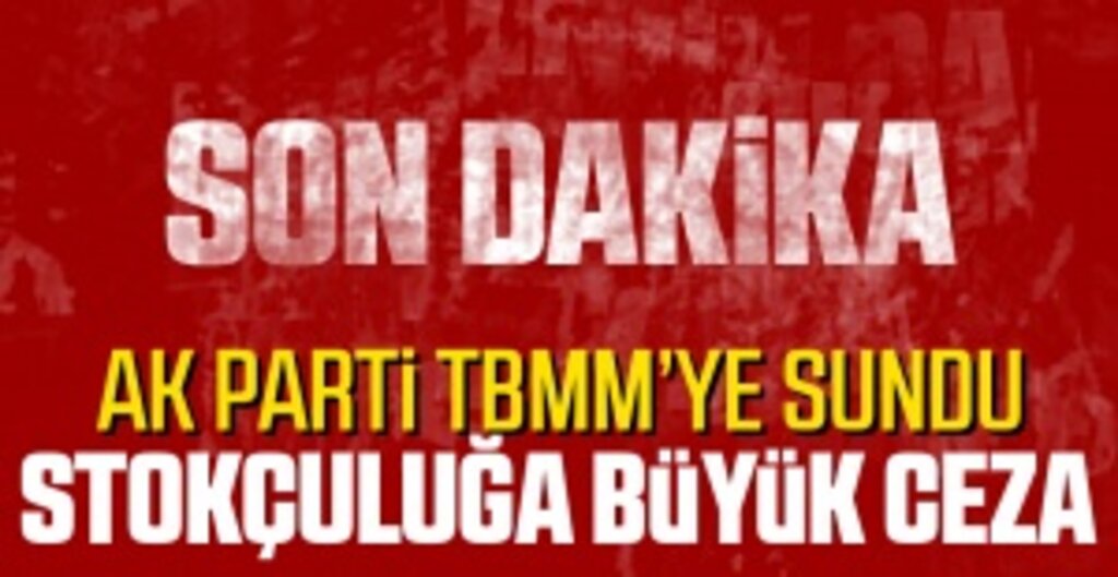 Stokçuluğa 2 Milyon TL Ceza Yolda! AK Parti’den 24 Maddelik Yeni Yargı Paketi TBMM’ye Sunuldu