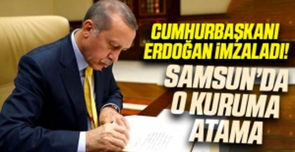 Cumhurbaşkanı Erdoğan İmzaladı! Samsun'da O Kuruma Atama