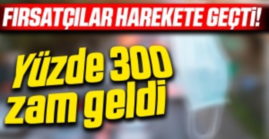 Fırsatçılar işbaşında! Yüzde 300 zam yaptılar