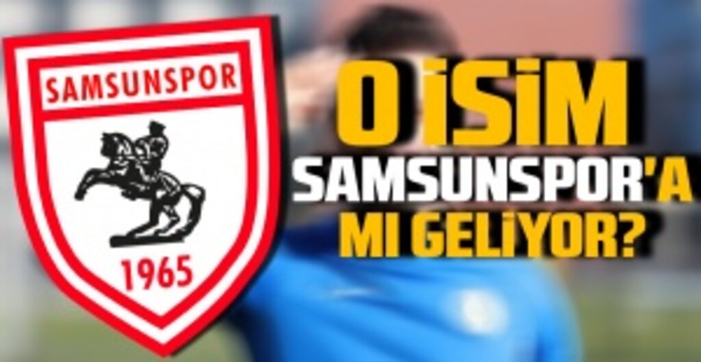 O İsim Samsunspor'a mı geliyor?