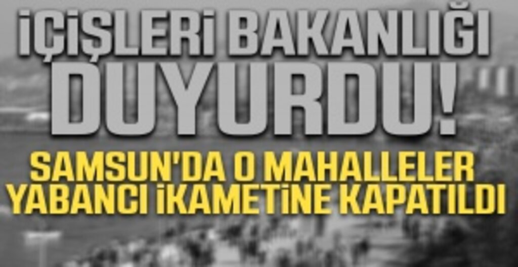 Samsun'da 5 Mahalle Yabancı İkametine Kapatıldı! İşte Detaylar
