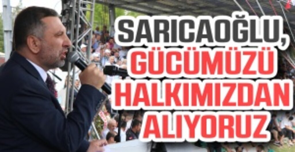 Başkan Sarıcaoğlu: Gücümüzü Halkımızdan Alıyoruz