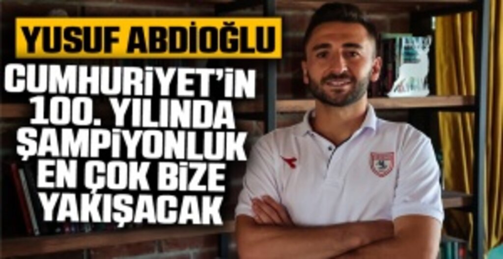 Yusuf Abdioğlu: Cumhuriyet’in 100. Yılında Şampiyonluk En Çok Samsunspor’a Yakışacak