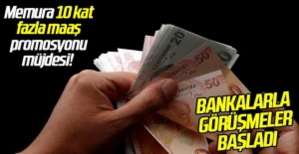 Bankalarla görüşmeler başladı. Memura 10 kat fazla maaş promosyonu müjdesi!