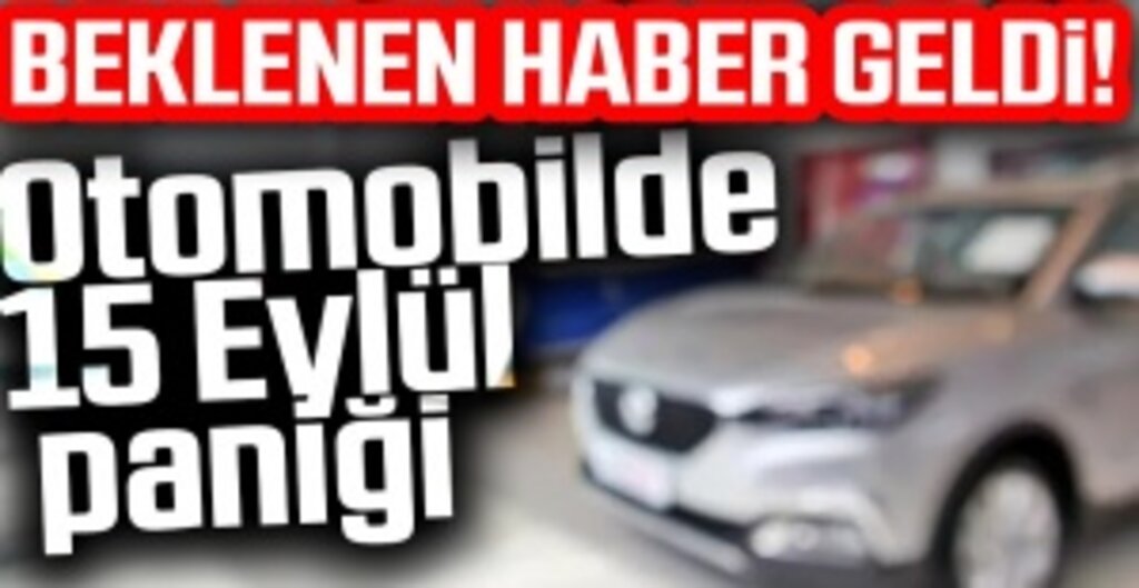 Beklenen Haber Geldi! Otomobilde 15 Eylül paniği