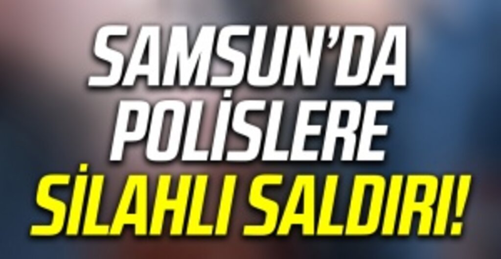 Flaş Haber! Samsun'da Polislere Silahlı Saldırı!