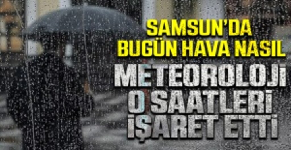 Meteoroloji O Saatleri İşaret Etti: Samsun hava durumu