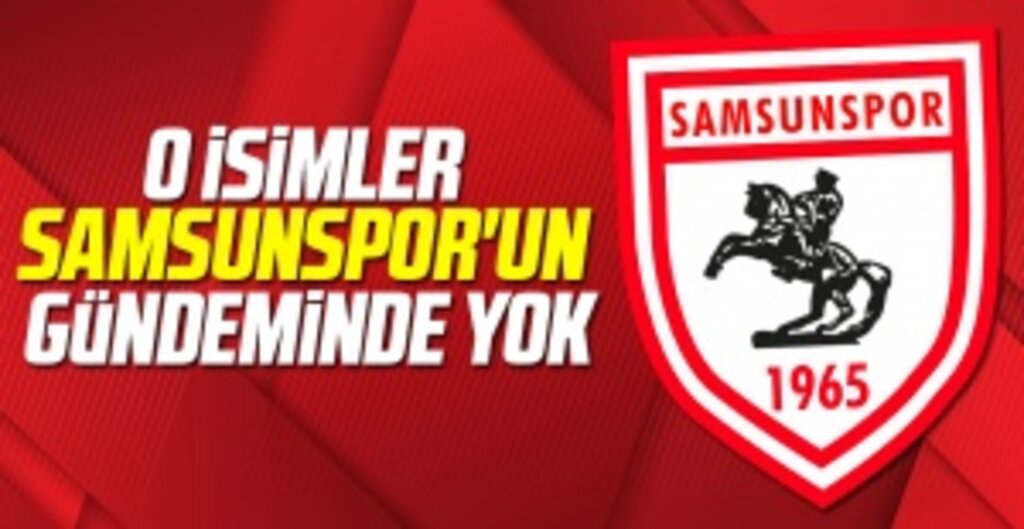 O isimler Samsunspor'un gündeminde yok