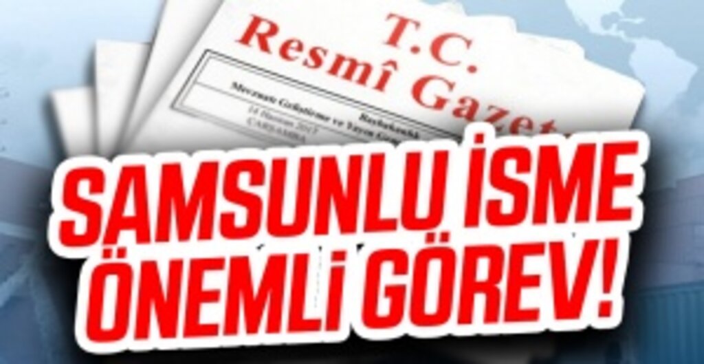 Resmi Gazete'de Yayımlandı! Samsunlu İsim O Göreve Getirildi