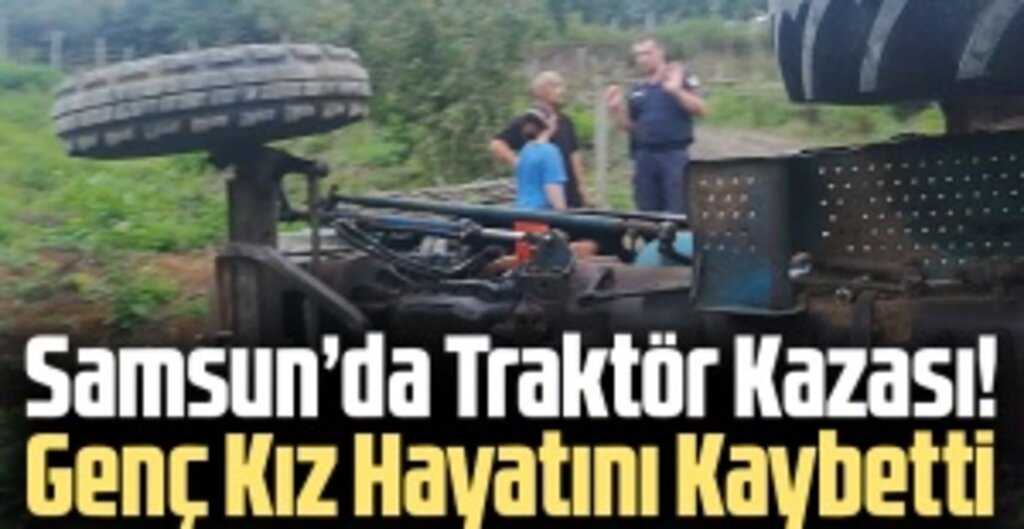 Salıpazarı’nda Traktör Kazası! Genç Kız Hayatını Kaybetti