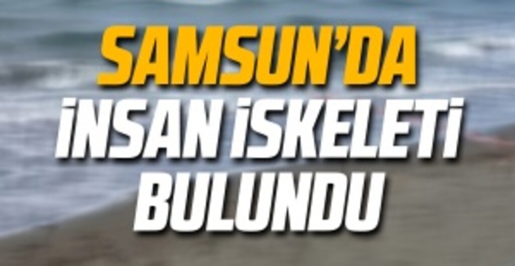 Samsun'da insan iskeleti bulundu.