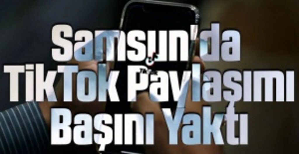 Samsun’da TikTok Paylaşımı Başına Bela Oldu