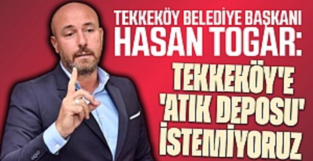 Başkan Hasan Togar: Tekkeköy'e 'atık deposu' istemiyoruz