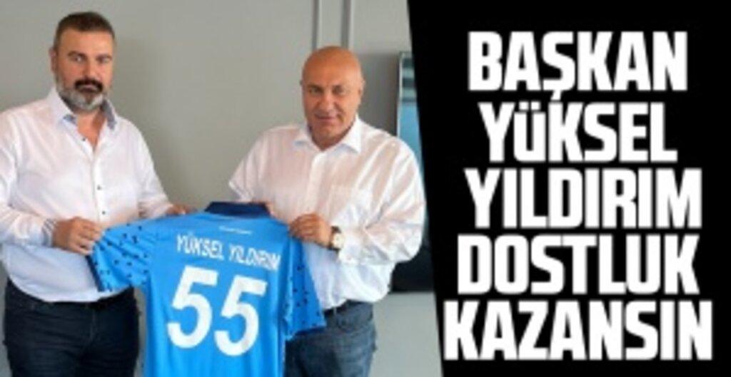 Başkan Yüksel Yıldırım: Dostluk kazansın