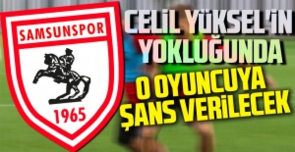 Celil Yüksel'in yokluğunda o oyuncuya şans verilecek