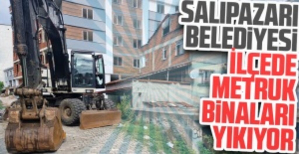 Salıpazarı Belediyesi İlçede Metruk Binaları Yıkıyor.