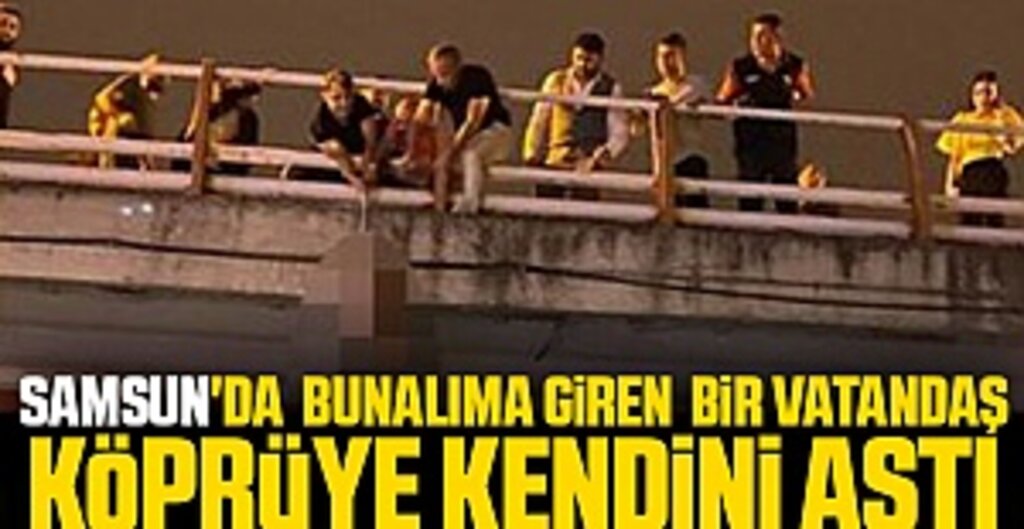 Samsun'da bunalıma giren bir vatandaş köprüye kendini astı