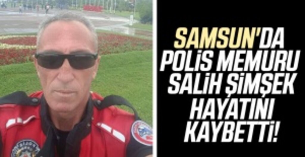 Samsun'da polis memuru Salih Şimşek hayatını kaybetti!