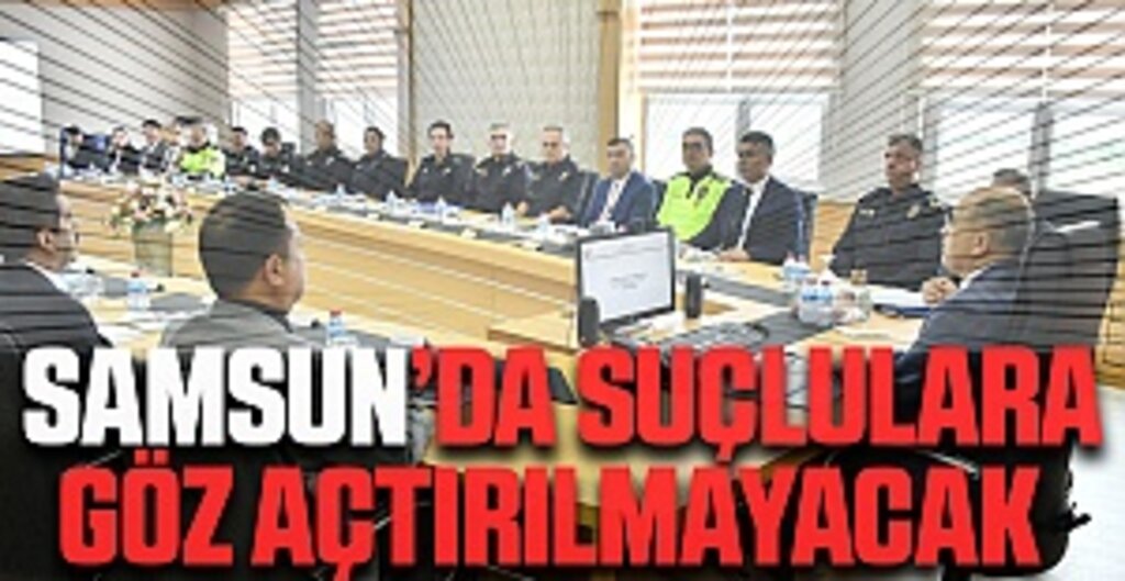 Samsun’da Suçlulara Göz Açtırılmayacak