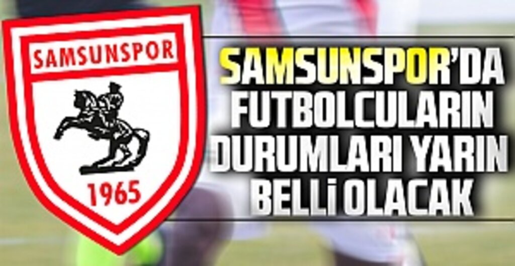 Samsunspor'da futbolcuların durumları yarın belli olacak