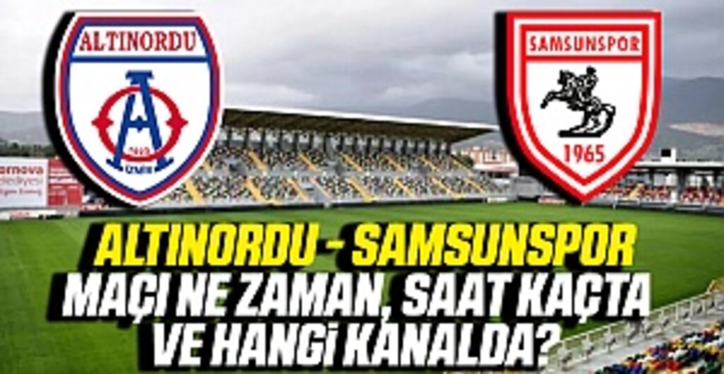 Altınordu - Samsunspor Maçı Ne Zaman, Saat Kaçta ve Hangi Kanalda?