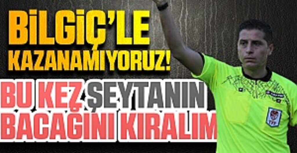 Bilgiç’le kazanamıyoruz! Bu kez şeytanın bacağını kıralım