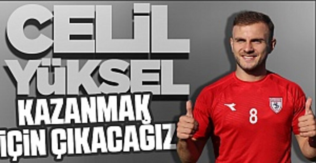 Celil Yüksel: Kazanmak İçin Çıkacağız