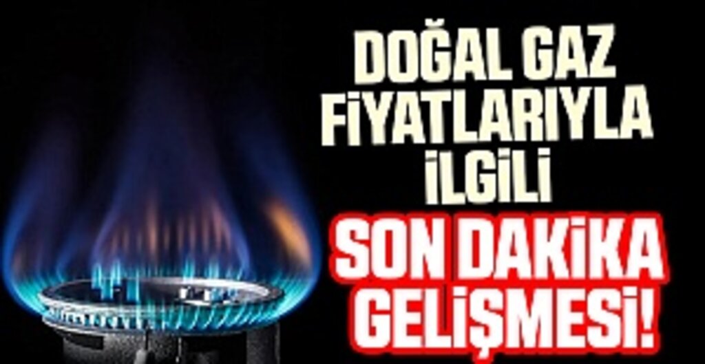 Doğal gaz fiyatlarıyla ilgili son dakika gelişmesi!