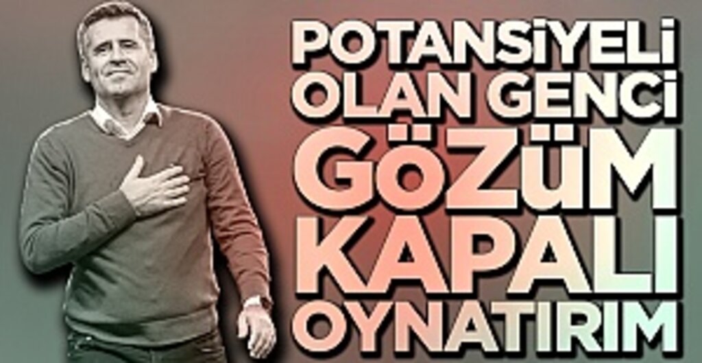 Hüseyin Eroğlu: Potansiyeli olan genci gözüm kapalı oynatırım
