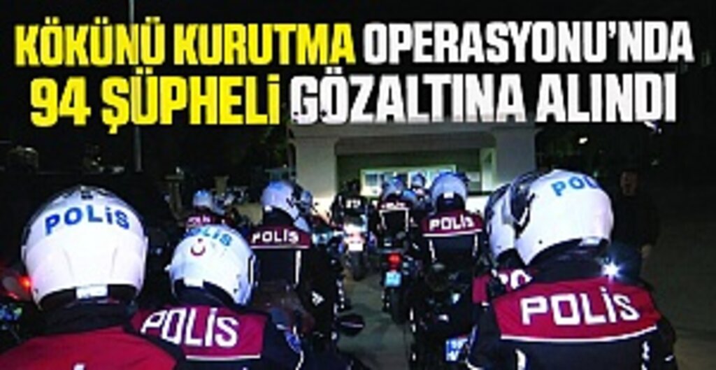 Kökünü Kurutma Operasyonu’nda 94 Şüpheli Gözaltına alındı