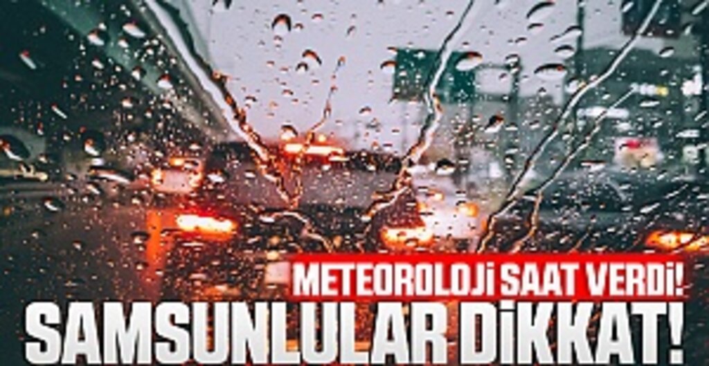 Meteoroloji saat verdi! Samsunlular dikkat!