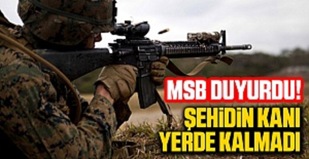 MSB Duyurdu! Şehidin Kanı Yerde Kalmadı