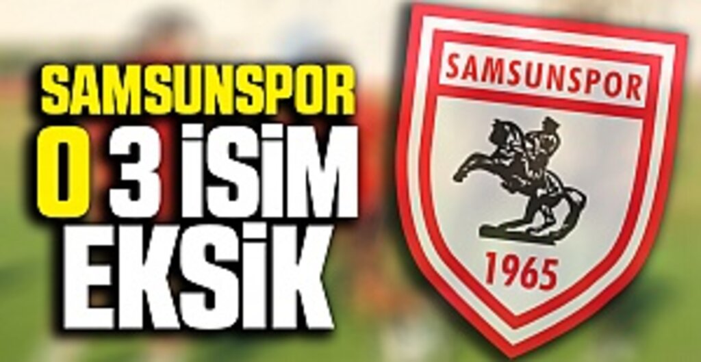 Samsunspor'da O 3 İsim Eksik