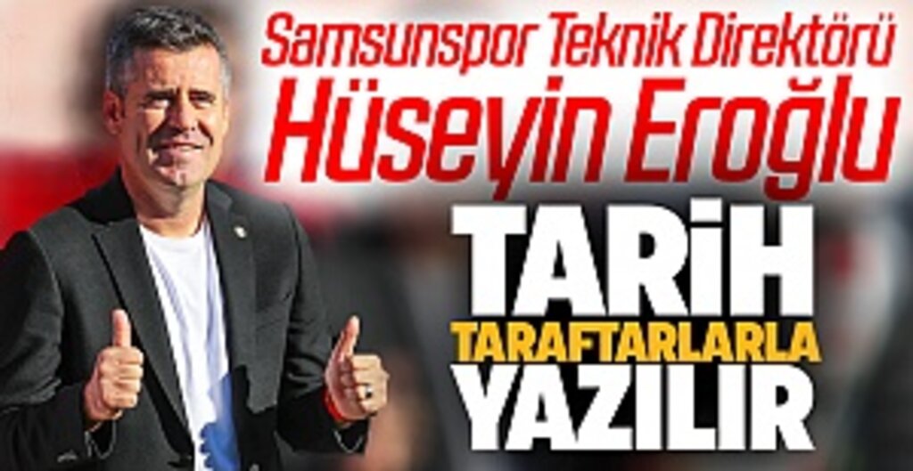 Samsunspor Teknik Direktörü Hüseyin Eroğlu; Tarih taraftarlarla yazılır