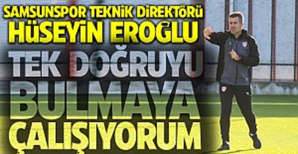 Samsunspor Teknik Direktörü Hüseyin Eroğlu: Tek doğruyu bulmaya çalışıyorum