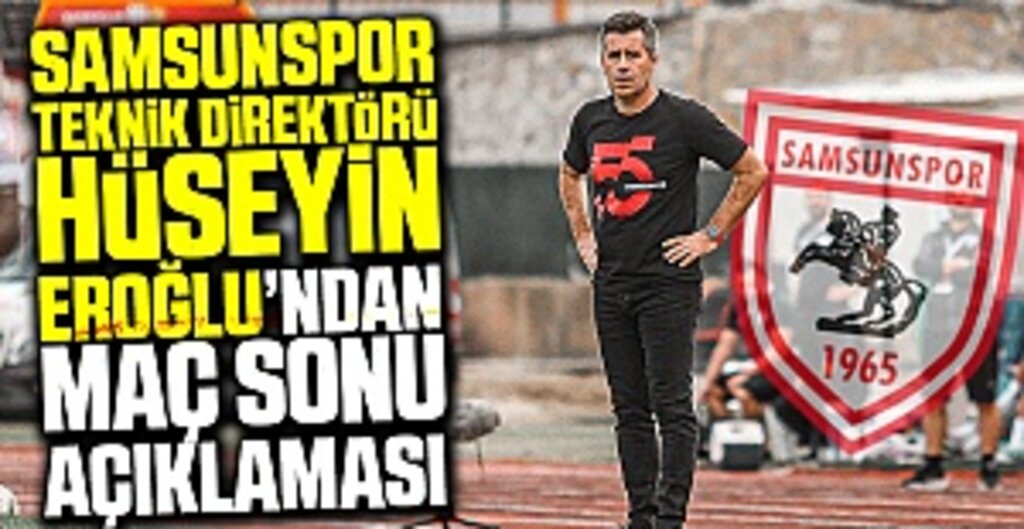 Samsunspor Teknik Direktörü Hüseyin Eroğlu’ndan Maç Sonu Açıklaması