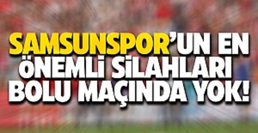 Samsunspor'un En Önemli Silahları Bolu Maçında Yok