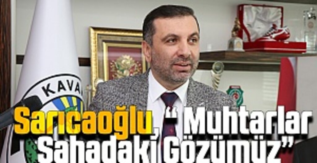 Sarıcaoğlu, “ Muhtarlar Sahadaki Gözümüz”