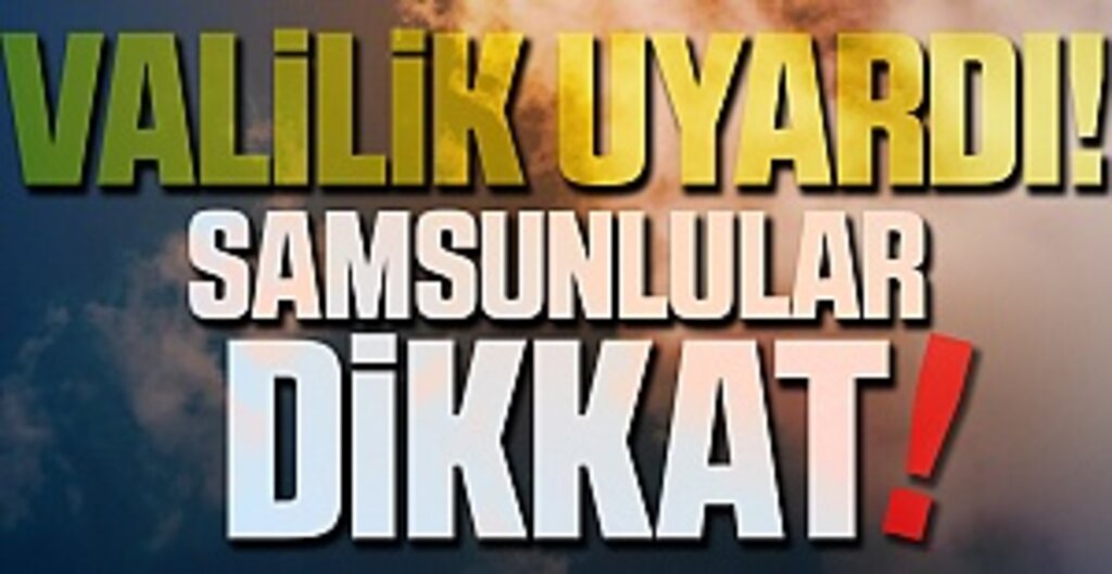 Valilik Uyardı! Samsunlular Dikkat