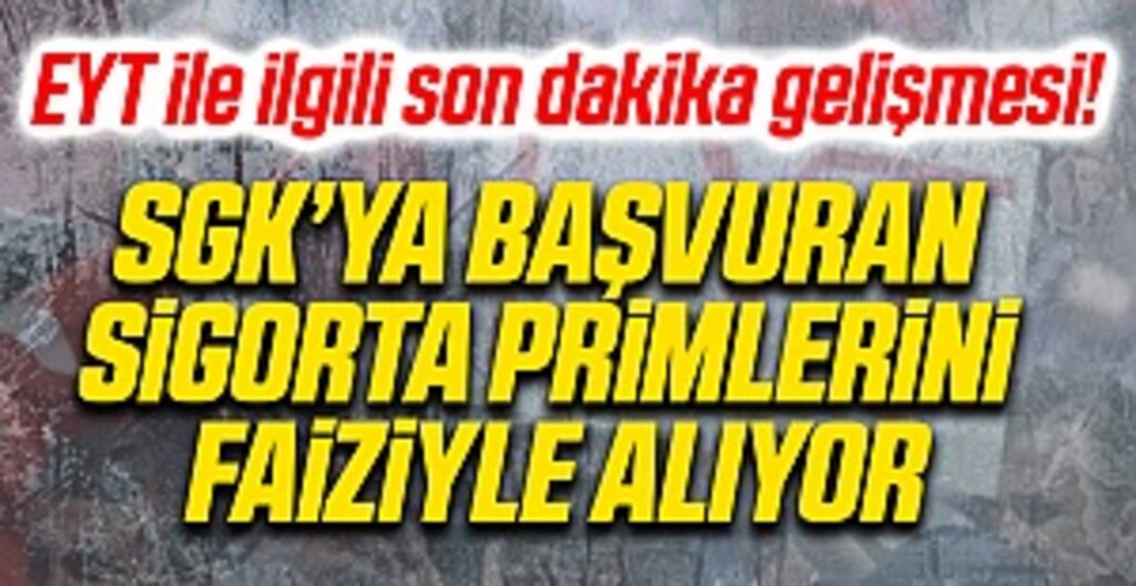 EYT ile ilgili son dakika gelişmesi! SGK’ya başvuran sigorta primlerini faiziyle alıyor